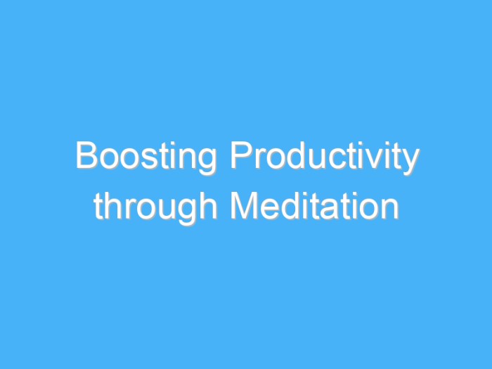 Meditation improves improve hirschfeldhomes 7 Ways Meditation Can Boost Productivity